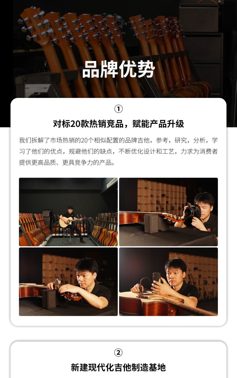 品牌优势 对标20款热销竞品,赋能产品升级 我们拆解了市场热销的20个相似配置的品牌吉他,参考,研究,分析,学习了他们的优点,规避他们的缺点,不断优化设计和工艺,力求为消费者提供更高品质、更具竞争力的产品。 新建现代化吉他制造基地