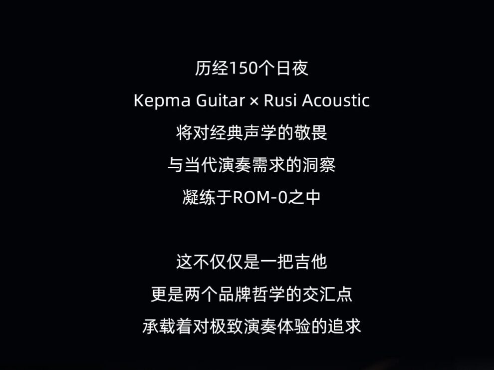 历经150个日夜 Kepma Guitar & Rusi Acoustic 将对经典声学的敬畏 与当代演奏需求的洞察 凝练于 ROM-0 中 这不仅仅是一把吉他 更是两个品牌哲学的交汇点 承载着对极致演奏体验的追求