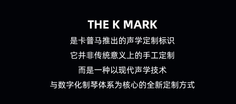 the k mark 是卡普马 卡马 kepma 推出的声学定制标识 它非传统意义上的手工定制 而是一种以现代声学技术 与数字化制琴体系为核心的全新定制方式